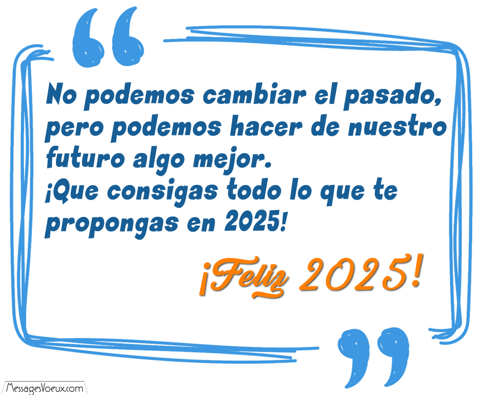 Imagen 2025 con cita:No podemos cambiar el pasado, pero podemos hacer de nuestro futuro algo mejor. ¡Que consigas todo lo que te propongas en 2025! ¡Feliz año nuevo 2025!